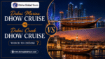 Dubai Marina Dhow Cruise vs Dubai Creek Dhow Cruise Which to Choose