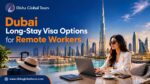 Dubai Long-Stay Visa Options For Remote Workers
